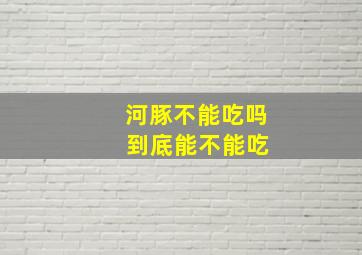 河豚不能吃吗 到底能不能吃